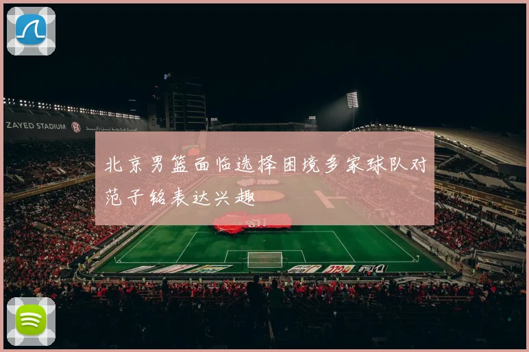 北京男篮面临选择困境多家球队对范子铭表达兴趣