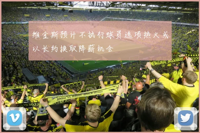 维金斯预计不执行球员选项热火或以长约换取降薪机会