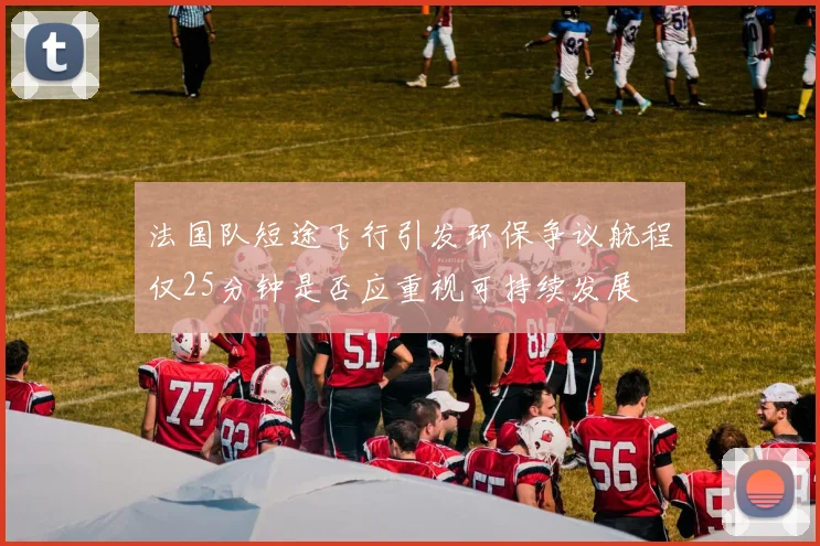 法国队短途飞行引发环保争议航程仅25分钟是否应重视可持续发展
