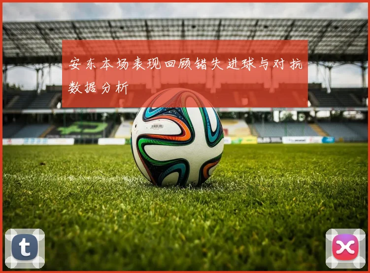 安东本场表现回顾错失进球与对抗数据分析