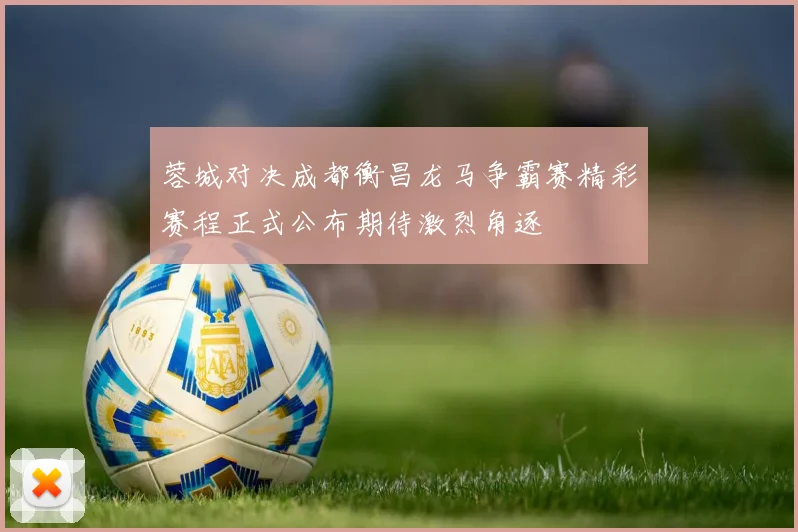 蓉城对决成都衡昌龙马争霸赛精彩赛程正式公布期待激烈角逐
