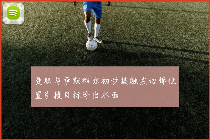 曼联与萨默维尔初步接触左边锋位置引援目标浮出水面