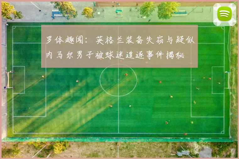 罗体趣闻：英格兰装备失窃与疑似内马尔男子被球迷追逐事件揭秘